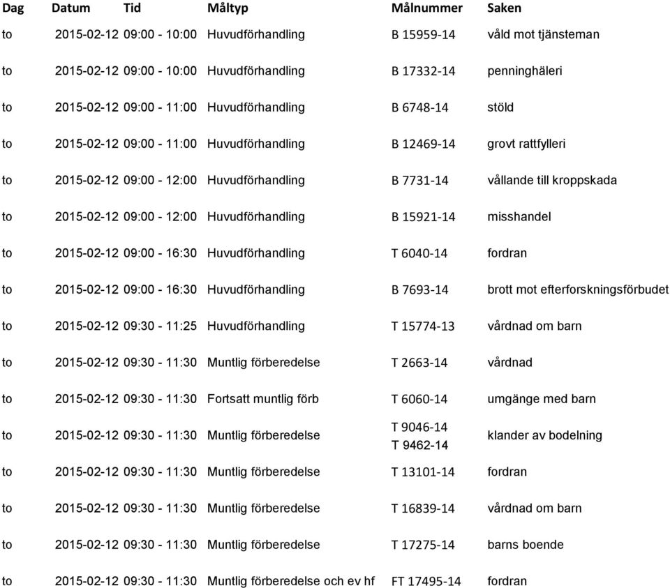 B 15921-14 misshandel to 2015-02-12 09:00-16:30 Huvudförhandling T 6040-14 to 2015-02-12 09:00-16:30 Huvudförhandling B 7693-14 brott mot efterforskningsförbudet to 2015-02-12 09:30-11:25