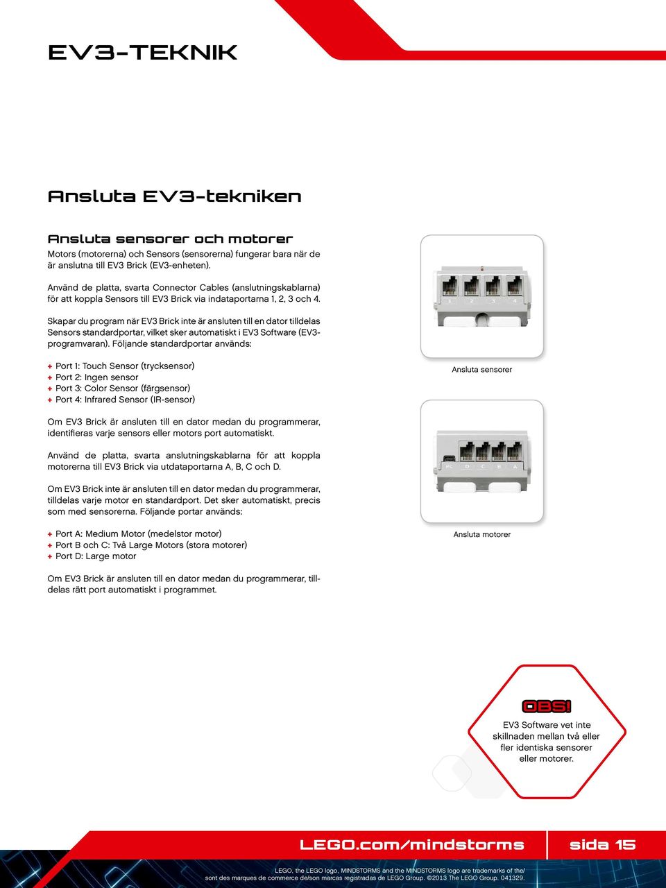 Skapar du program när EV3 Brick inte är ansluten till en dator tilldelas Sensors standardportar, vilket sker automatiskt i EV3 Software (EV3- programvaran).