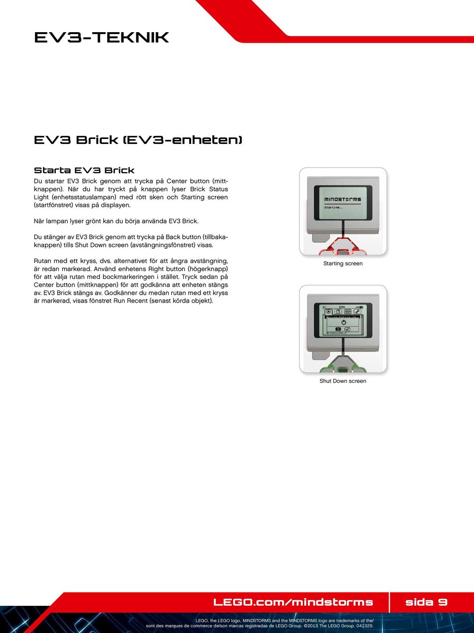 Du stänger av EV3 Brick genom att trycka på Back button (tillbakaknappen) tills Shut Down screen (avstängningsfönstret) visas. Rutan med ett kryss, dvs.