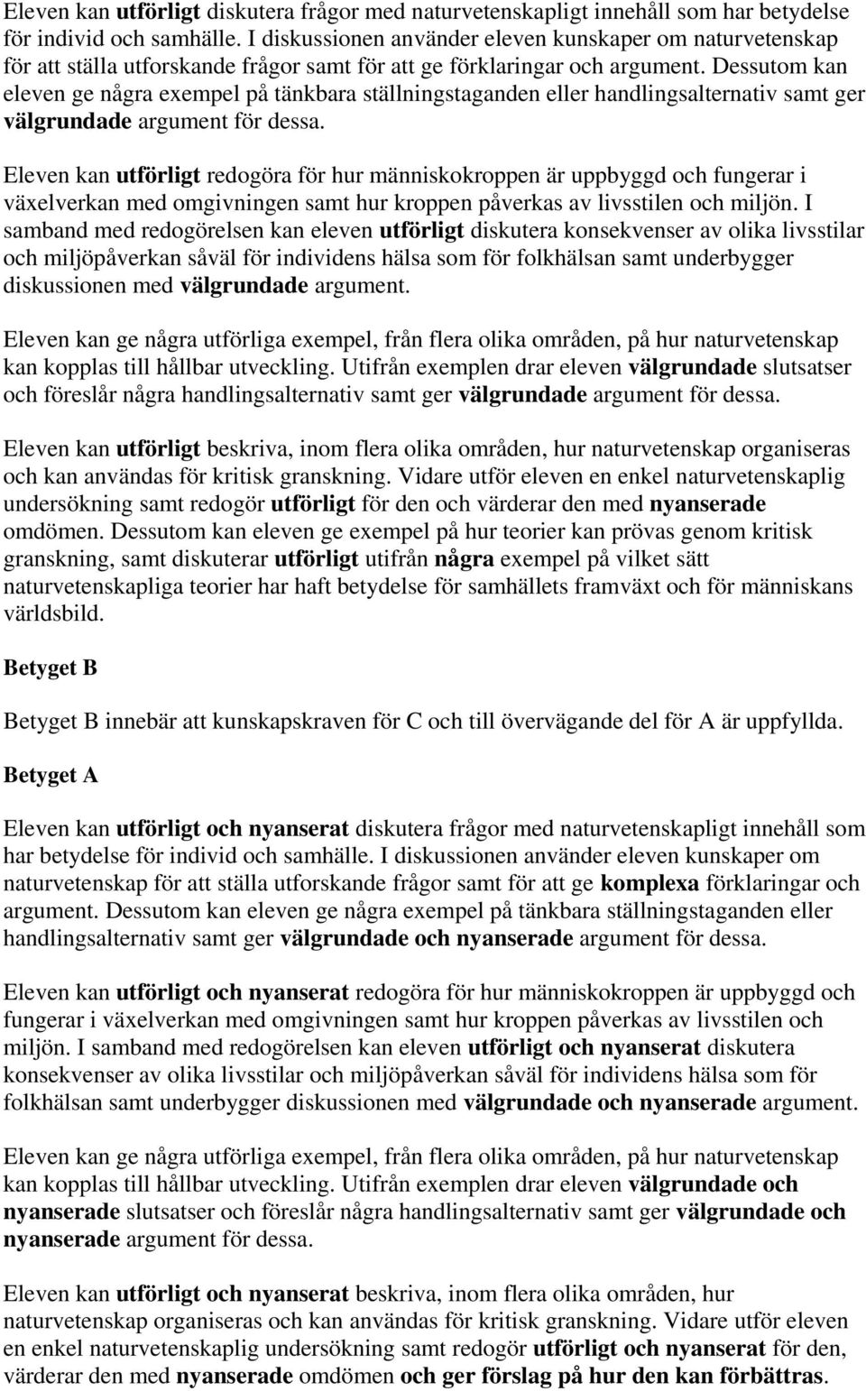 Dessutom kan eleven ge några exempel på tänkbara ställningstaganden eller handlingsalternativ samt ger välgrundade argument för dessa.