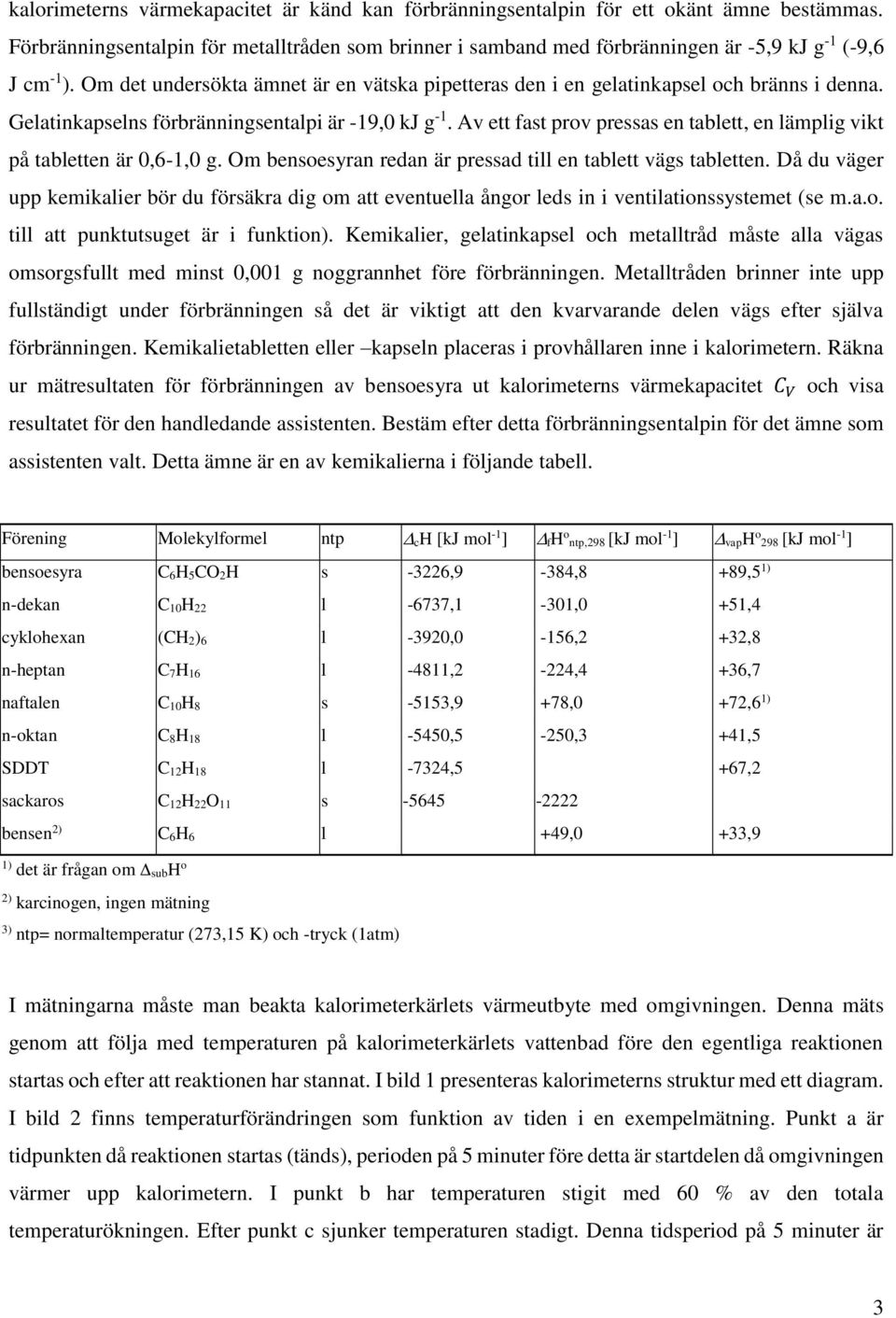 Om det undersökta ämnet är en vätska pipetteras den i en gelatinkapsel och bränns i denna. Gelatinkapselns förbränningsentalpi är -19,0 kj g -1.