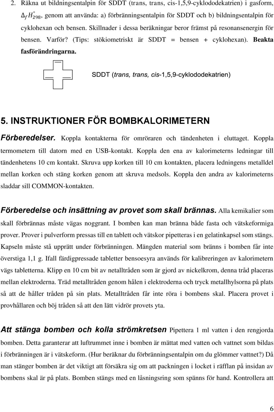 INSTRUKTIONER FÖR BOMBKALORIMETERN Förberedelser. Koppla kontakterna för omröraren och tändenheten i eluttaget. Koppla termometern till datorn med en USB-kontakt.