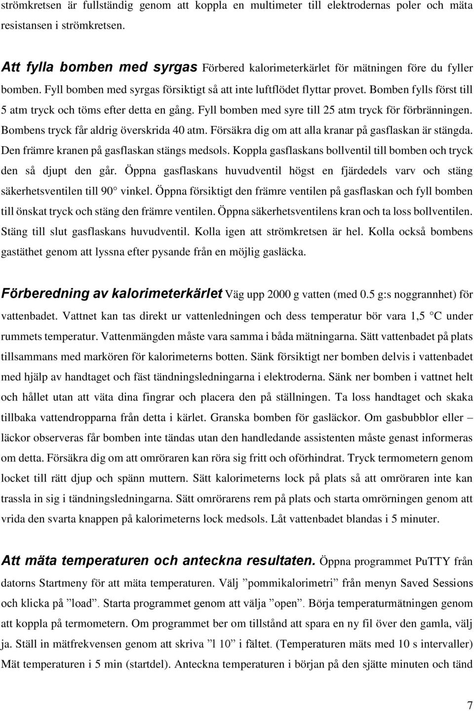 Bomben fylls först till 5 atm tryck och töms efter detta en gång. Fyll bomben med syre till 25 atm tryck för förbränningen. Bombens tryck får aldrig överskrida 40 atm.