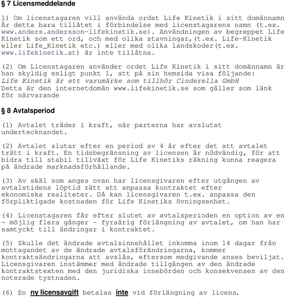 (2) Om Licenstagaren använder ordet Life Kinetik i sitt domännamn är han skyldig enligt punkt 1, att på sin hemsida visa följande: Life Kinetik är ett varumärke som tillhör Cinderella GmbH Detta är