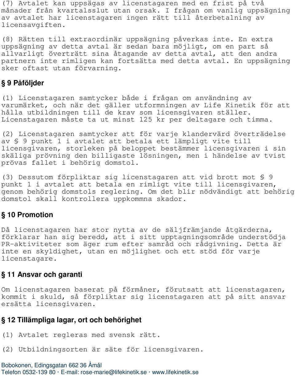 En extra uppsägning av detta avtal är sedan bara möjligt, om en part så allvarligt överträtt sina åtagande av detta avtal, att den andra partnern inte rimligen kan fortsätta med detta avtal.