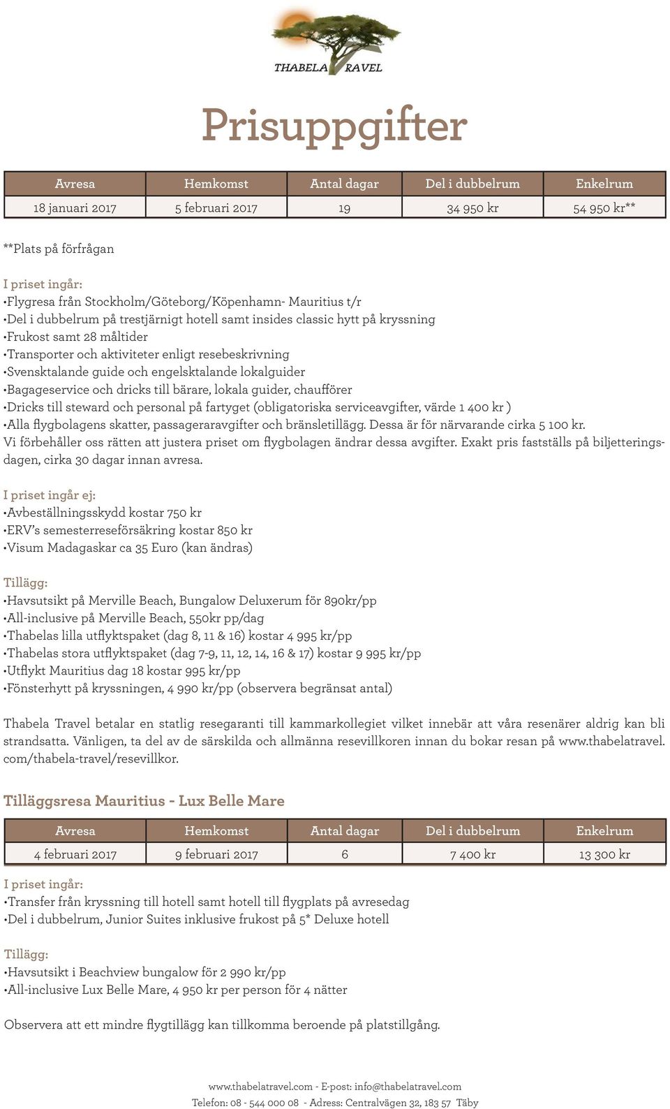 Svensktalande guide och engelsktalande lokalguider Bagageservice och dricks till bärare, lokala guider, chaufförer Dricks till steward och personal på fartyget (obligatoriska serviceavgifter, värde 1