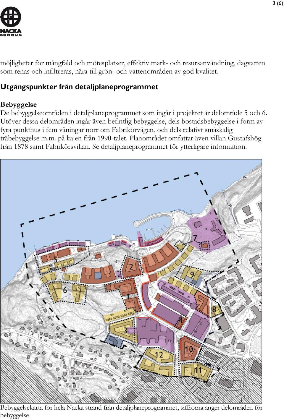 Utöver dessa delområden ingår även befintlig bebyggelse, dels bostadsbebyggelse i form av fyra punkthus i fem våningar norr om Fabrikörvägen, och dels relativt småskalig träbebyggelse m.m. på kajen från 1990-talet.