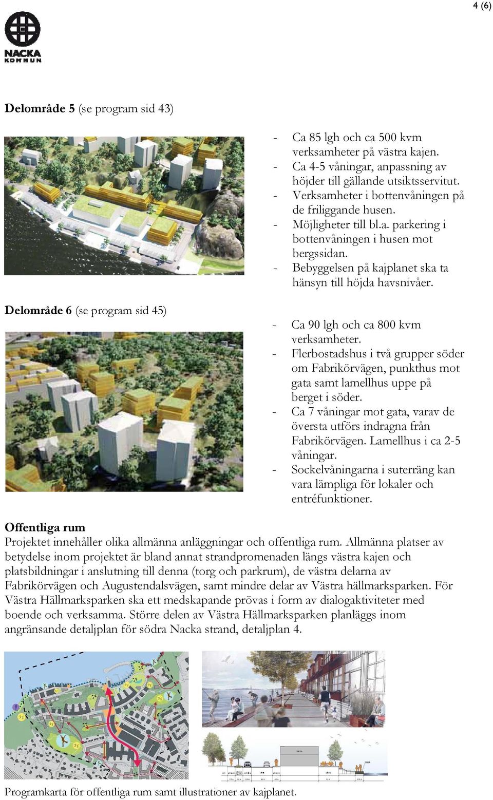 Delområde 6 (se program sid 45) - Ca 90 lgh och ca 800 kvm verksamheter. - Flerbostadshus i två grupper söder om Fabrikörvägen, punkthus mot gata samt lamellhus uppe på berget i söder.