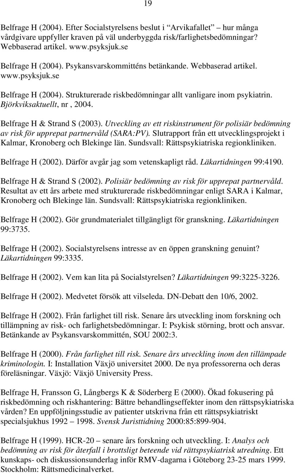 Björkviksaktuellt, nr, 2004. Belfrage H & Strand S (2003). Utveckling av ett riskinstrument för polisiär bedömning av risk för upprepat partnervåld (SARA:PV).