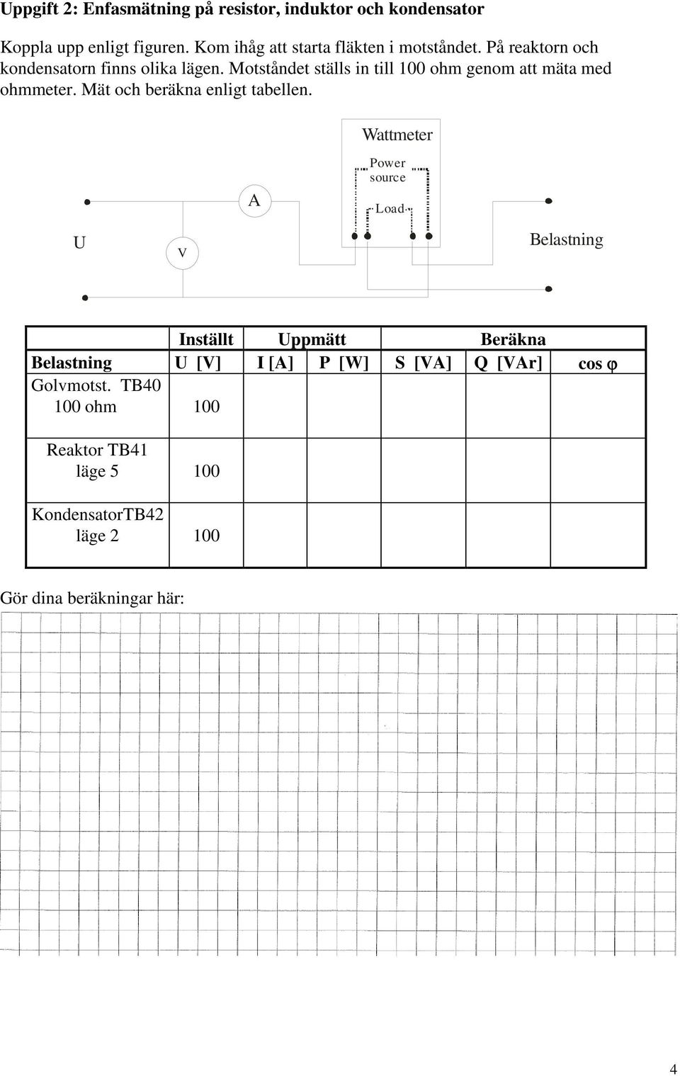 Motståndet ställs in till 100 ohm genom att mäta med ohmmeter. Mät och beräkna enligt tabellen.