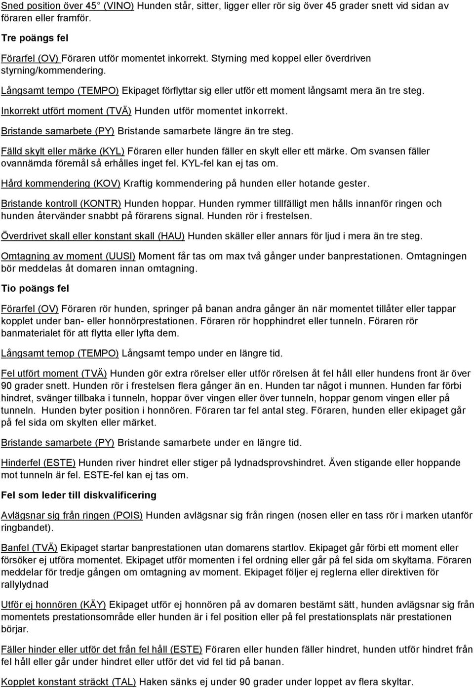 Inkorrekt utfört moment (TVÄ) Hunden utför momentet inkorrekt. Bristande samarbete (PY) Bristande samarbete längre än tre steg.