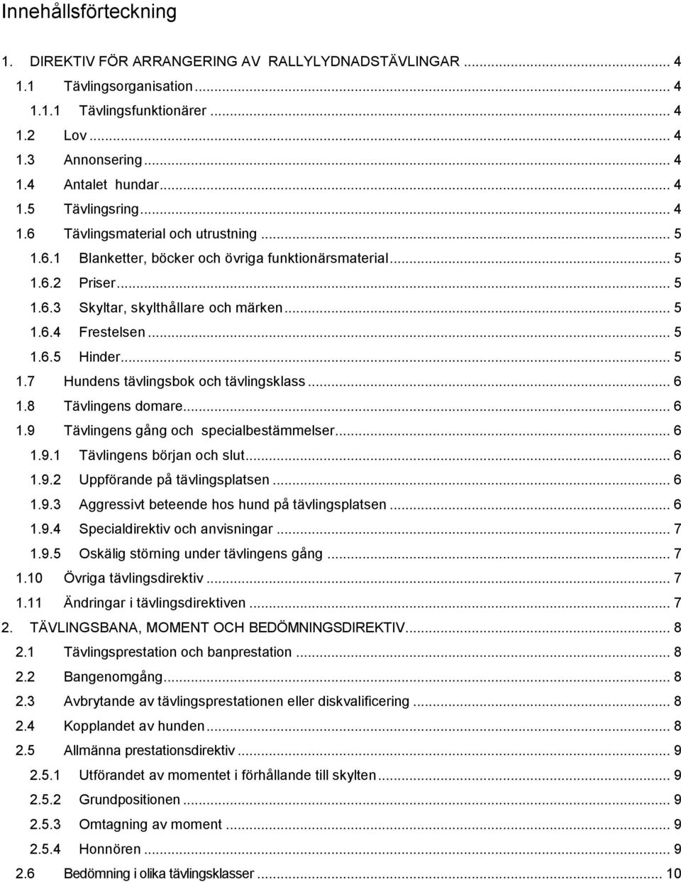 .. 5 1.7 Hundens tävlingsbok och tävlingsklass... 6 1.8 Tävlingens domare... 6 1.9 Tävlingens gång och specialbestämmelser... 6 1.9.1 Tävlingens början och slut... 6 1.9.2 Uppförande på tävlingsplatsen.