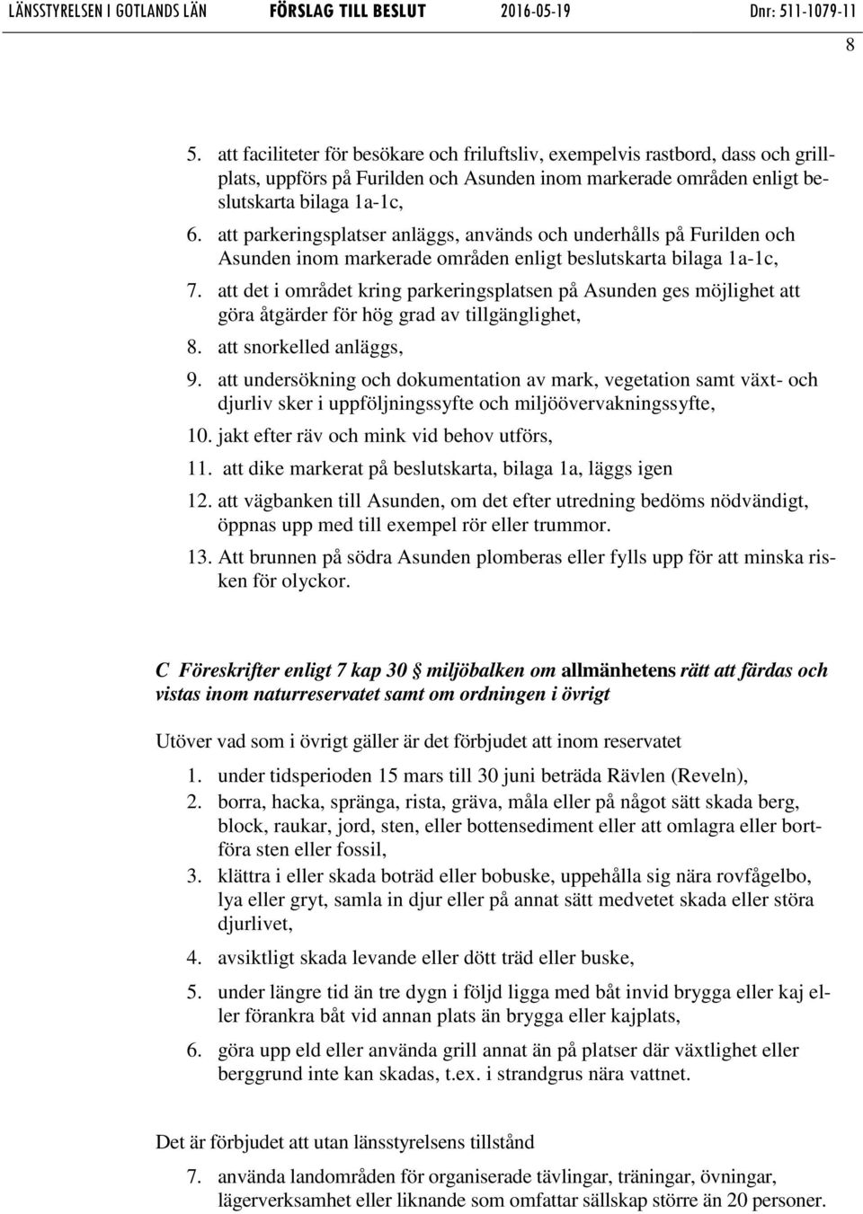 att det i området kring parkeringsplatsen på Asunden ges möjlighet att göra åtgärder för hög grad av tillgänglighet, 8. att snorkelled anläggs, 9.