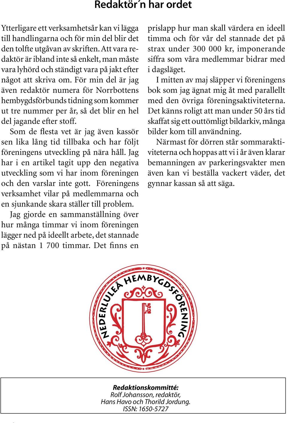 För min del är jag även redaktör numera för Norrbottens hembygdsförbunds tidning som kommer ut tre nummer per år, så det blir en hel del jagande efter stoff.