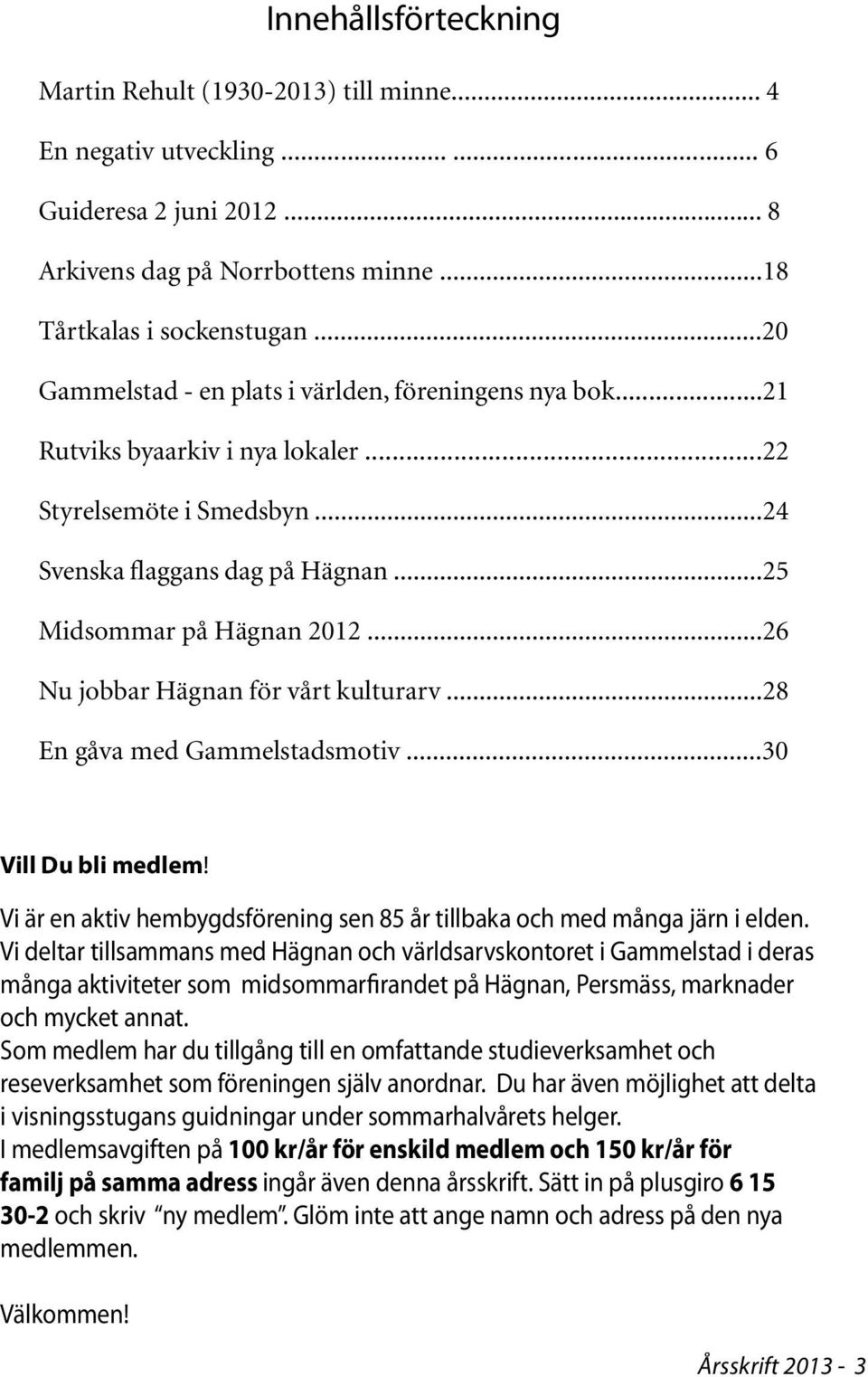 ..26 Nu jobbar Hägnan för vårt kulturarv...28 En gåva med Gammelstadsmotiv...30 Vill Du bli medlem! Vi är en aktiv hembygdsförening sen 85 år tillbaka och med många järn i elden.