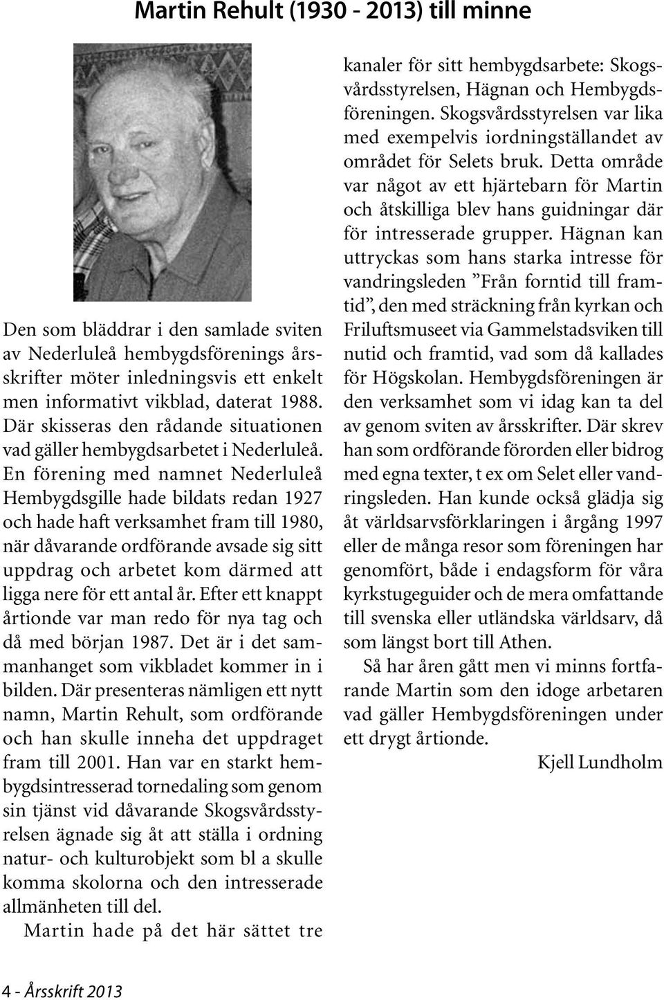 En förening med namnet Nederluleå Hembygdsgille hade bildats redan 1927 och hade haft verksamhet fram till 1980, när dåvarande ordförande avsade sig sitt uppdrag och arbetet kom därmed att ligga nere