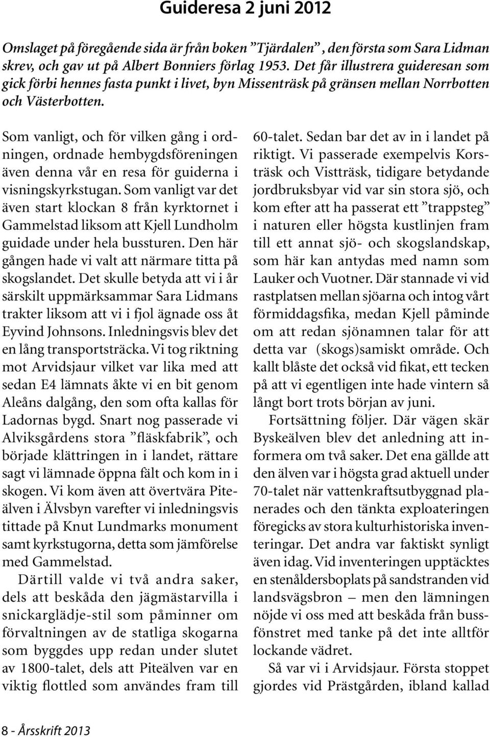 Som vanligt, och för vilken gång i ordningen, ordnade hembygdsföreningen även denna vår en resa för guiderna i visningskyrkstugan.