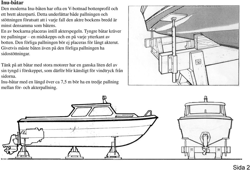 Tyngre båtar kräver tre pallningar en midskepps och en på varje ytterkant av botten. Den förliga pallningen bör ej placeras för långt akterut.