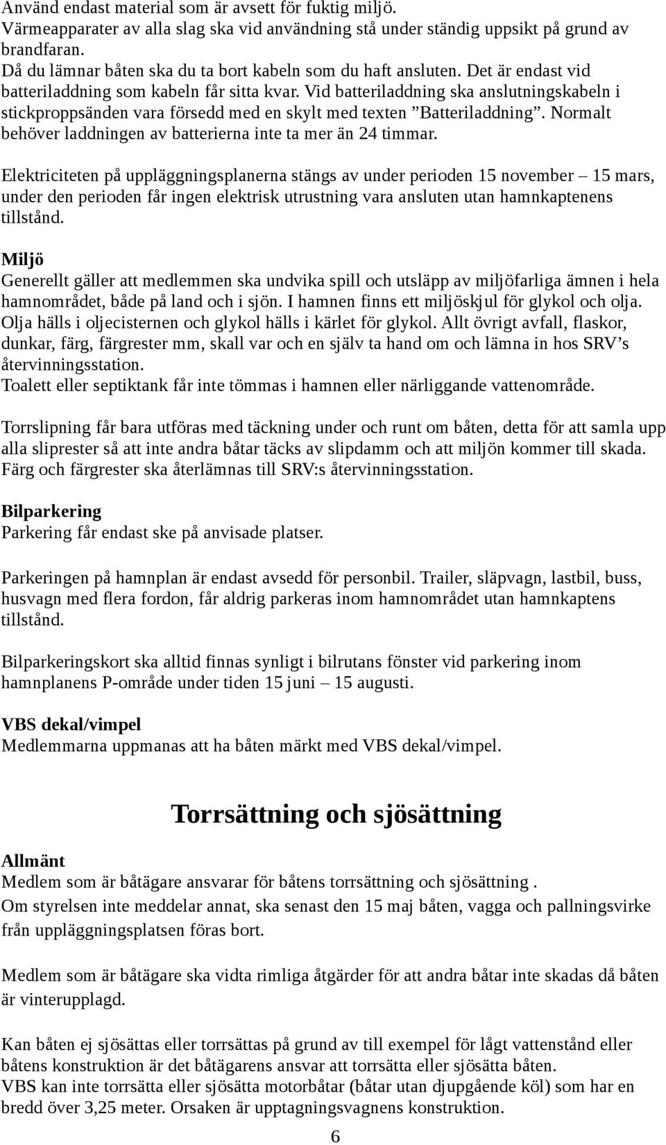 Vid batteriladdning ska anslutningskabeln i stickproppsänden vara försedd med en skylt med texten Batteriladdning. Normalt behöver laddningen av batterierna inte ta mer än 24 timmar.