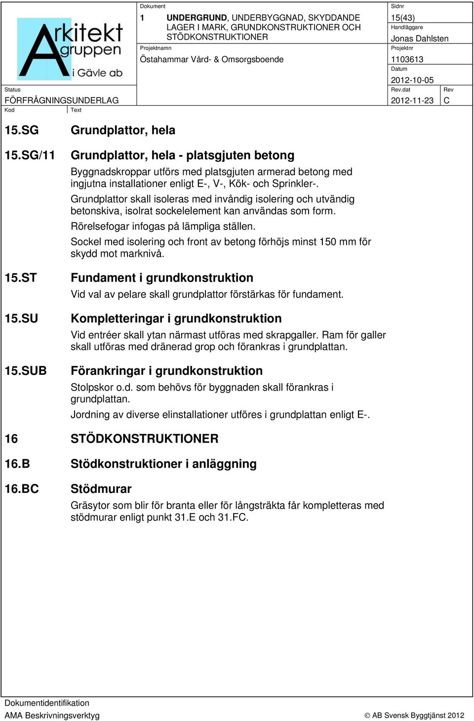 Grundplattor skall isoleras med invåndig isolering och utvändig betonskiva, isolrat sockelelement kan användas som form. Rörelsefogar infogas på lämpliga ställen.