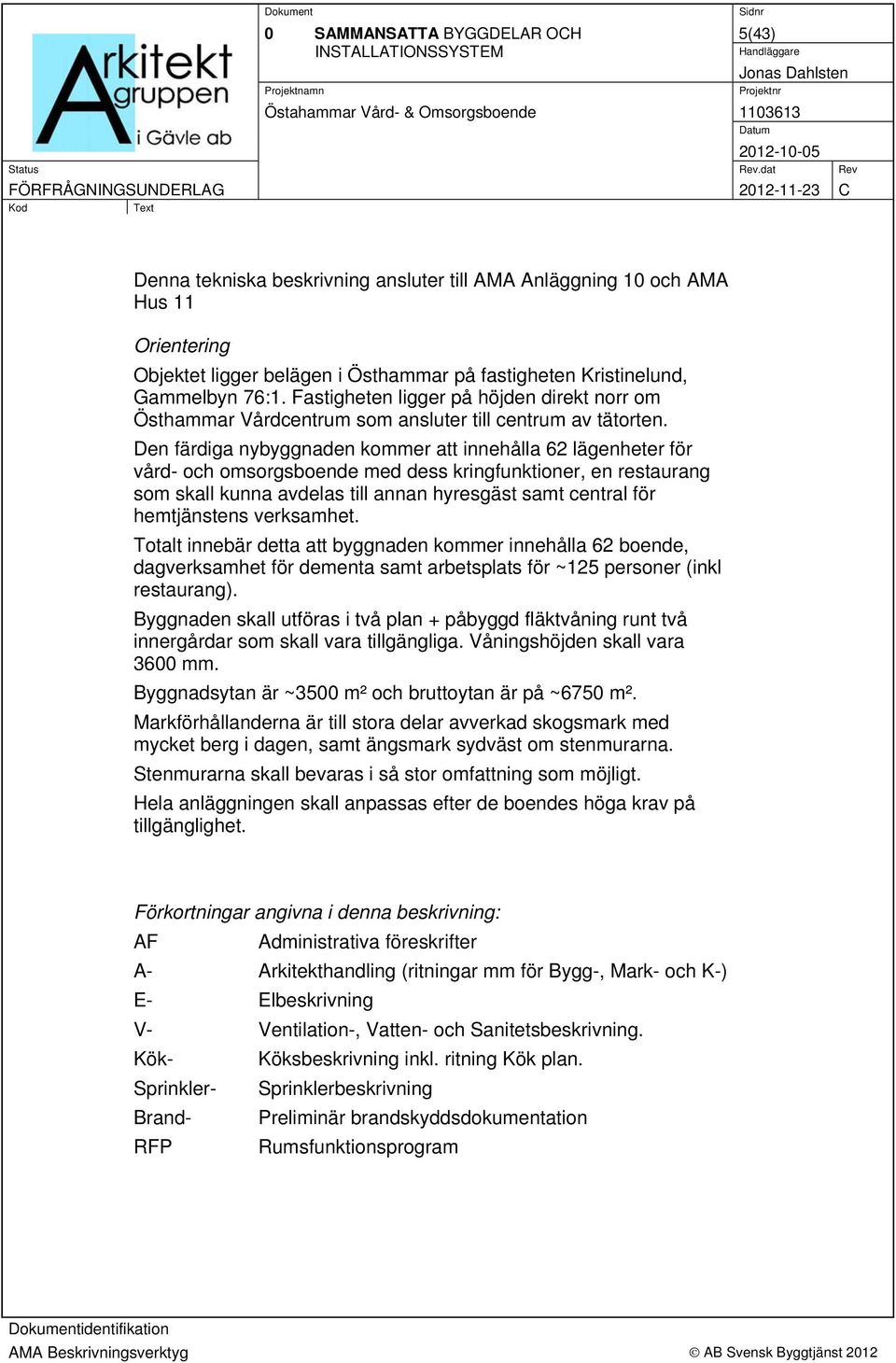 Den färdiga nybyggnaden kommer att innehålla 62 lägenheter för vård- och omsorgsboende med dess kringfunktioner, en restaurang som skall kunna avdelas till annan hyresgäst samt central för