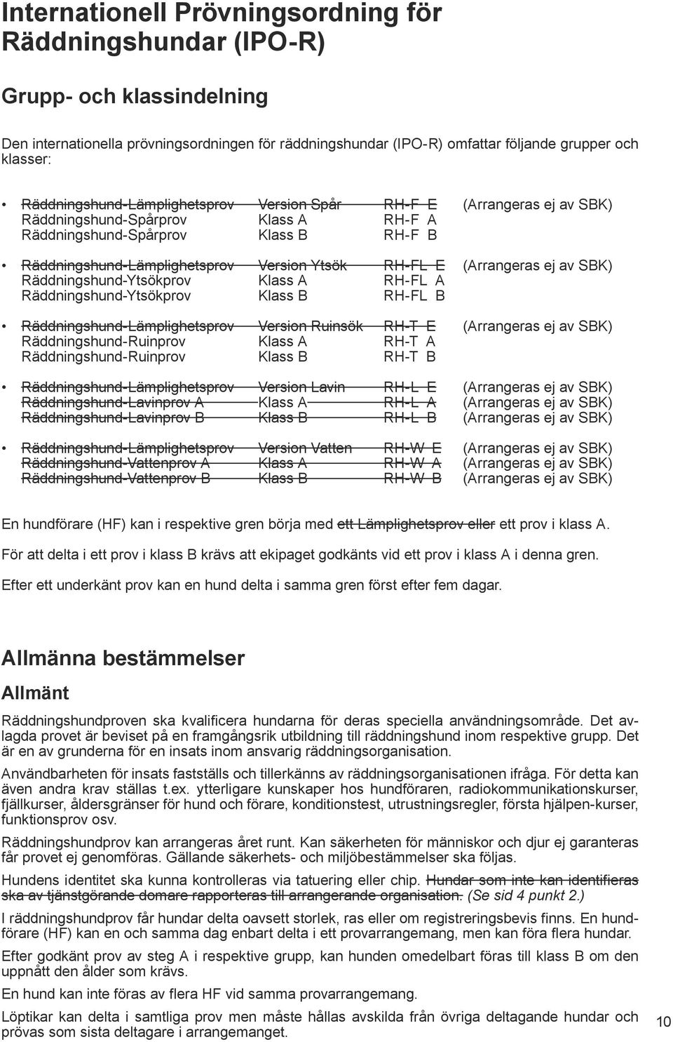 E (Arrangeras ej av SBK) Räddningshund-Ytsökprov Klass A RH-FL A Räddningshund-Ytsökprov Klass B RH-FL B Räddningshund-Lämplighetsprov Version Ruinsök RH-T E (Arrangeras ej av SBK)