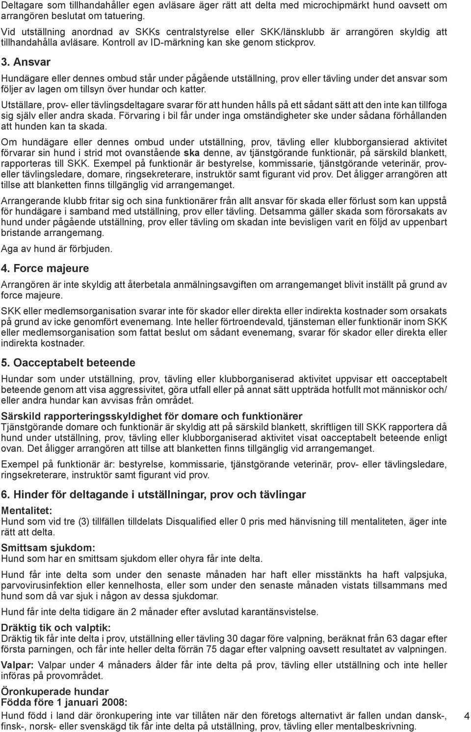 Ansvar Hundägare eller dennes ombud står under pågående utställning, prov eller tävling under det ansvar som följer av lagen om tillsyn över hundar och katter.