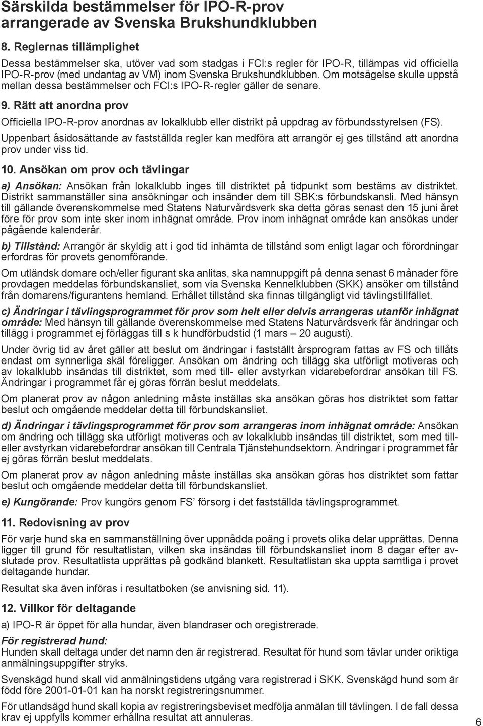 Om motsägelse skulle uppstå mellan dessa bestämmelser och FCI:s IPO-R-regler gäller de senare. 9.
