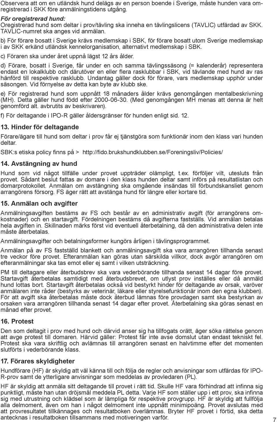 b) För förare bosatt i Sverige krävs medlemskap i SBK, för förare bosatt utom Sverige medlemskap i av SKK erkänd utländsk kennelorganisation, alternativt medlemskap i SBK.