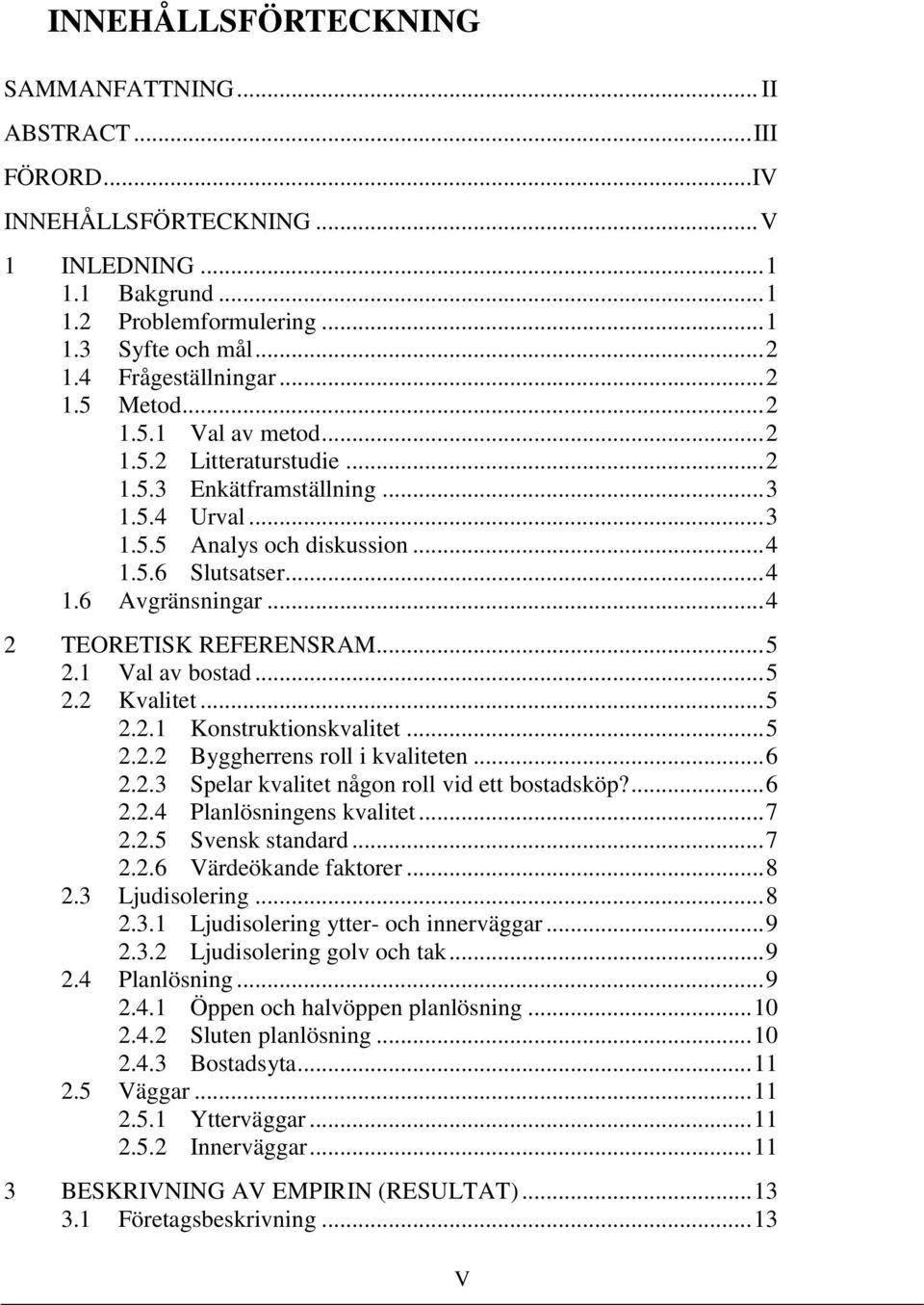 .. 4 2 TEORETISK REFERENSRAM... 5 2.1 Val av bostad... 5 2.2 Kvalitet... 5 2.2.1 Konstruktionskvalitet... 5 2.2.2 Byggherrens roll i kvaliteten... 6 2.2.3 Spelar kvalitet någon roll vid ett bostadsköp?