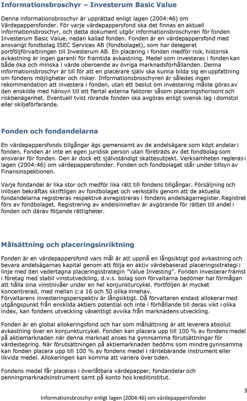 Fonden är en värdepappersfond med ansvarigt fondbolag ISEC Services AB (fondbolaget), som har delegerat portföljförvaltningen till Investerum AB.
