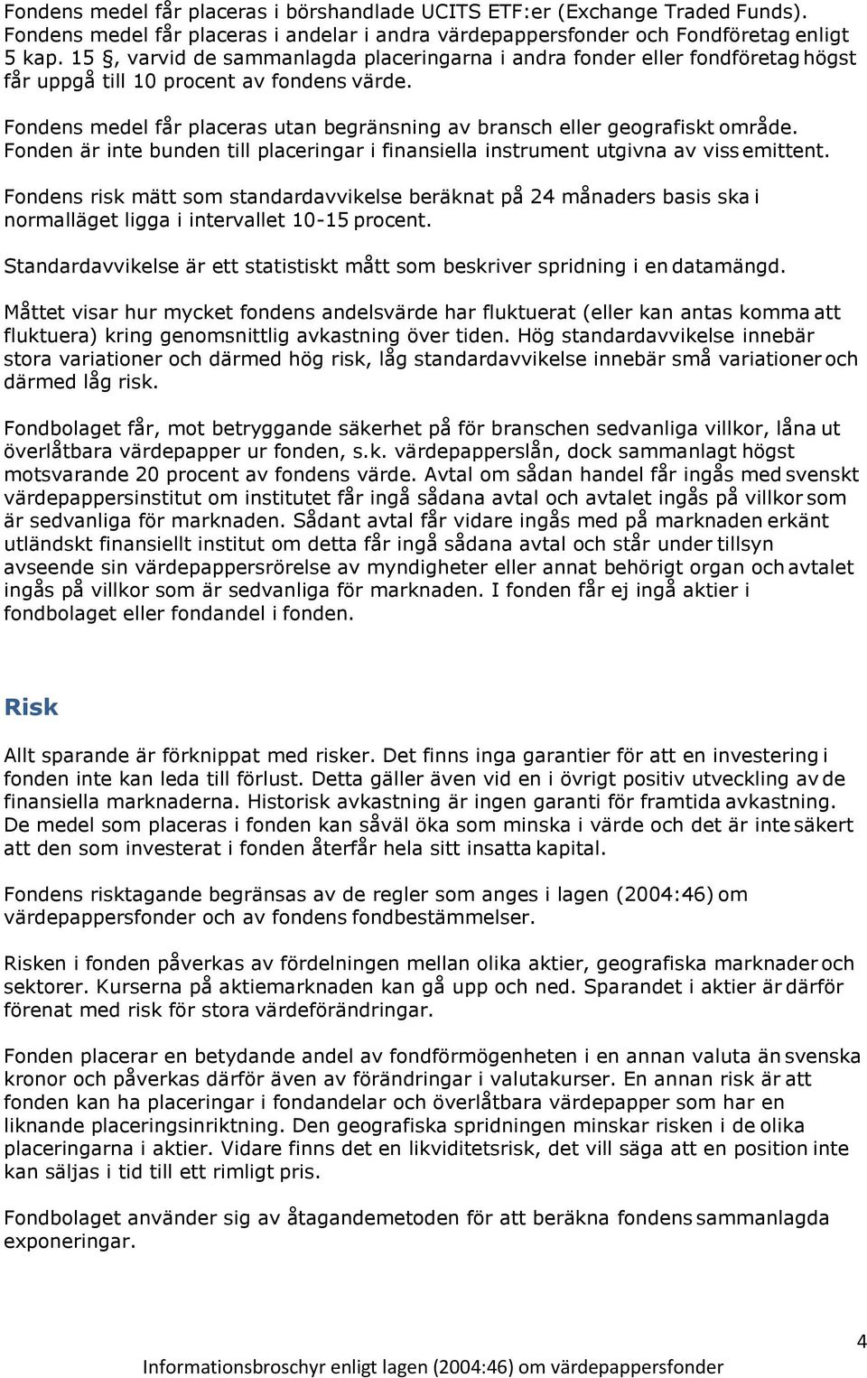 Fondens medel får placeras utan begränsning av bransch eller geografiskt område. Fonden är inte bunden till placeringar i finansiella instrument utgivna av viss emittent.