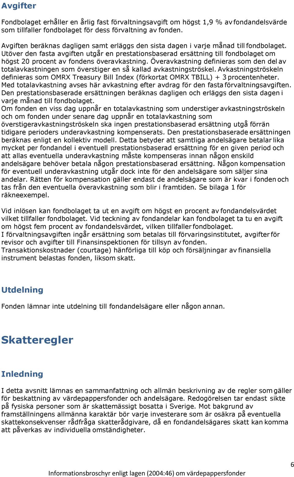 Utöver den fasta avgiften utgår en prestationsbaserad ersättning till fondbolaget om högst 20 procent av fondens överavkastning.