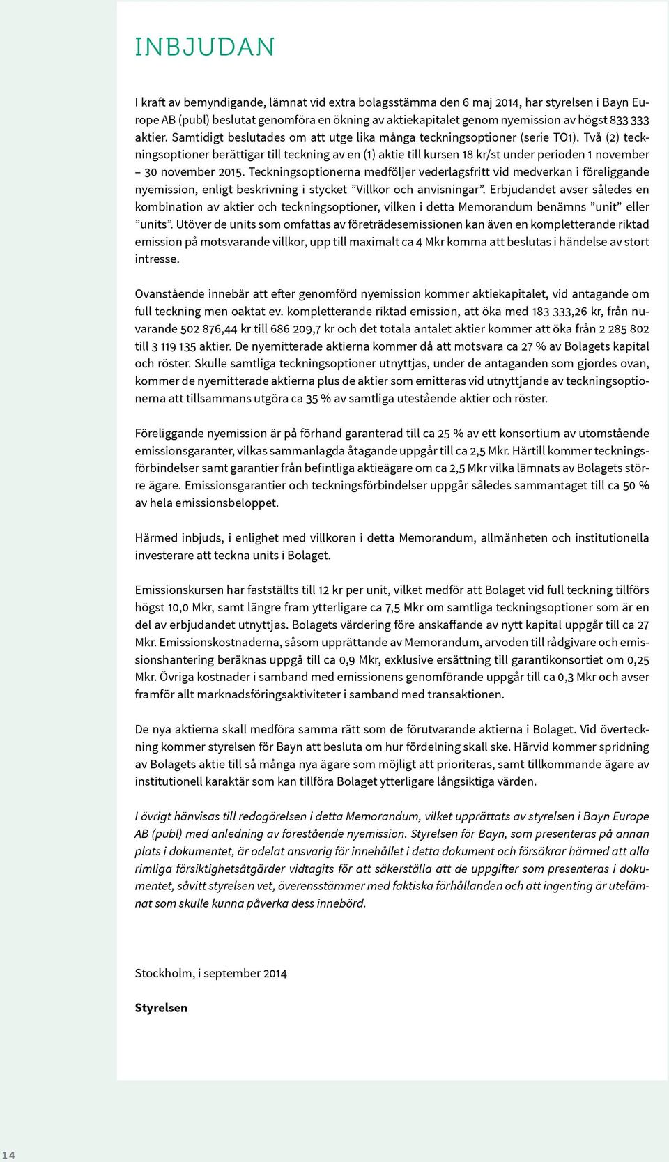Två (2) teckningsoptioner berättigar till teckning av en (1) aktie till kursen 18 kr/st under perioden 1 november 30 november 2015.