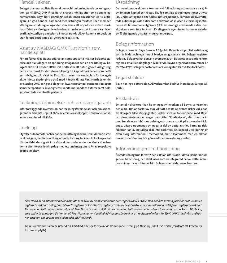 En god handel i samband med listningen förutses i och med den ytterligare spridning av ägandet som avses att uppnås via extern marknadsföring av föreliggande erbjudande.