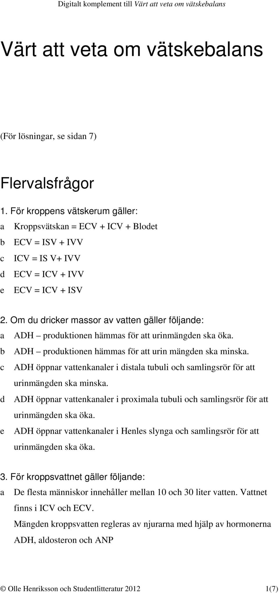 Om du dricker massor av vatten gäller följande: a ADH produktionen hämmas för att urinmängden ska öka. b ADH produktionen hämmas för att urin mängden ska minska.