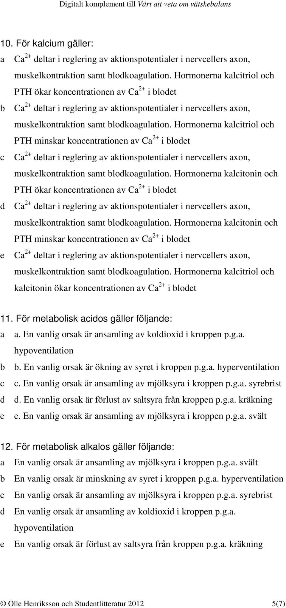 Hormonerna kalcitriol och PTH minskar koncentrationen av Ca 2+ i blodet c Ca 2+ deltar i reglering av aktionspotentialer i nervcellers axon, muskelkontraktion samt blodkoagulation.