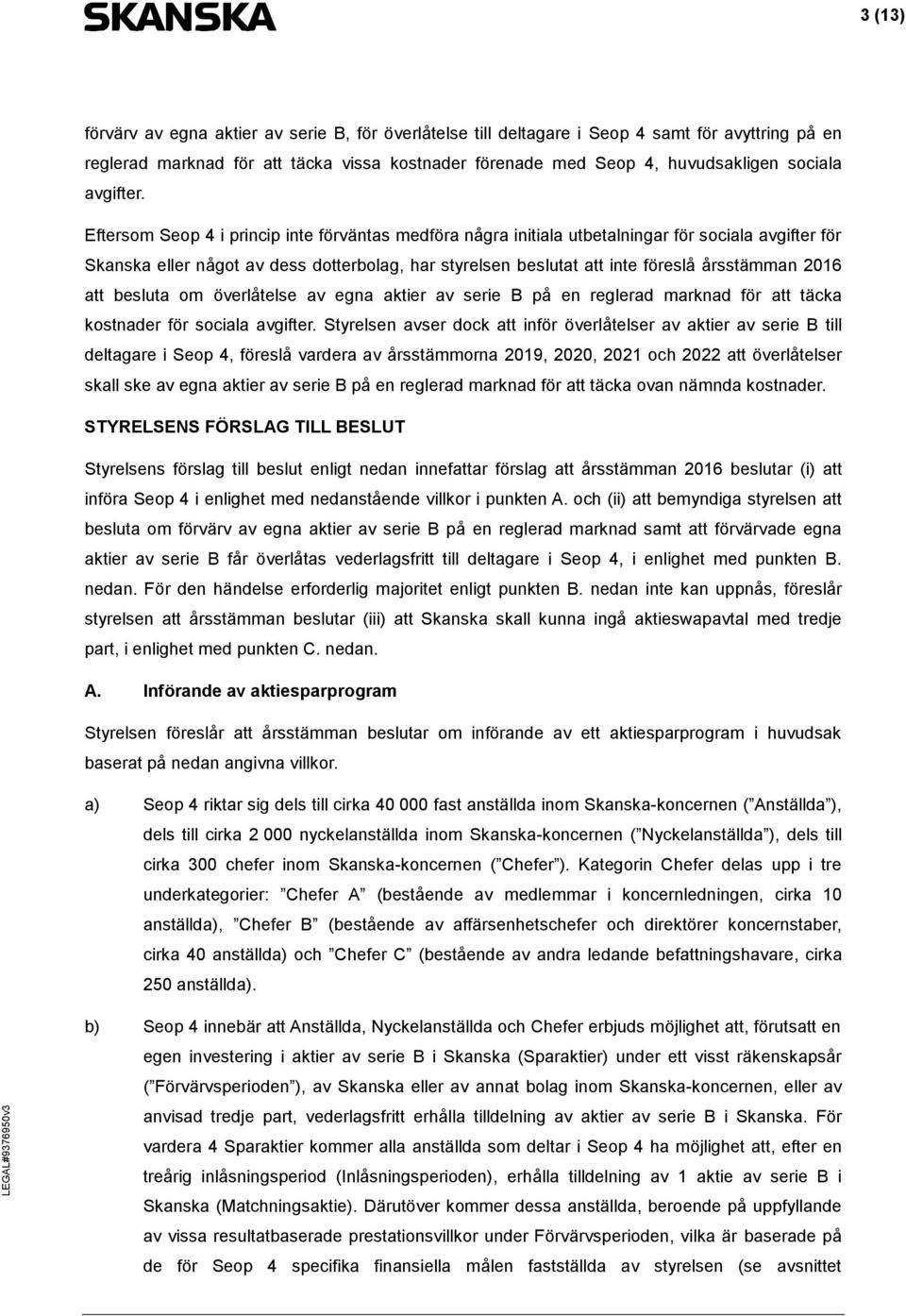 Eftersom Seop 4 i princip inte förväntas medföra några initiala utbetalningar för sociala avgifter för Skanska eller något av dess dotterbolag, har styrelsen beslutat att inte föreslå årsstämman 2016