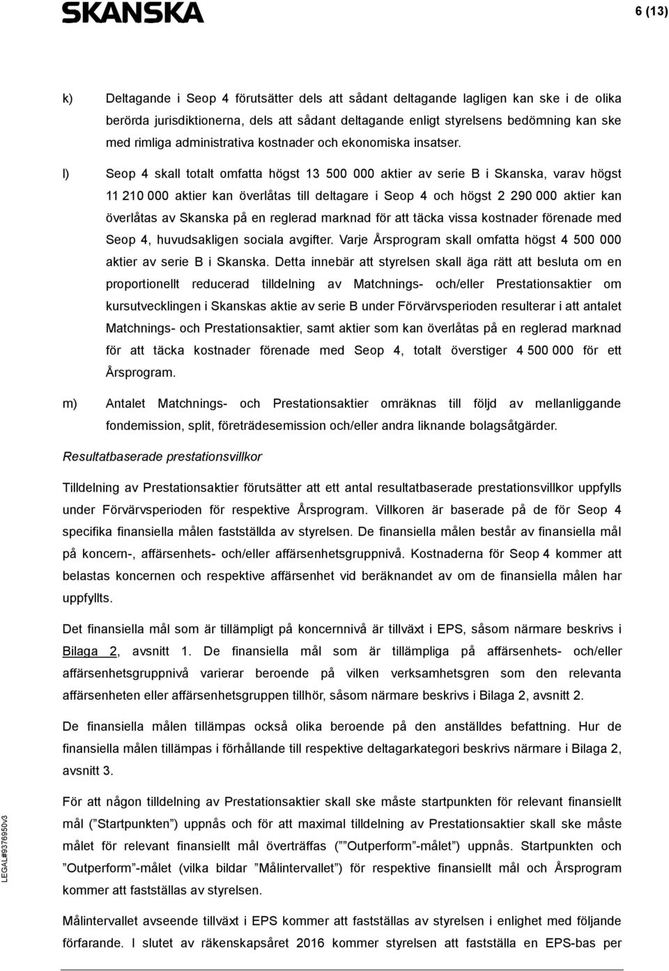 l) Seop 4 skall totalt omfatta högst 13 500 000 aktier av serie B i Skanska, varav högst 11 210 000 aktier kan överlåtas till deltagare i Seop 4 och högst 2 290 000 aktier kan överlåtas av Skanska på