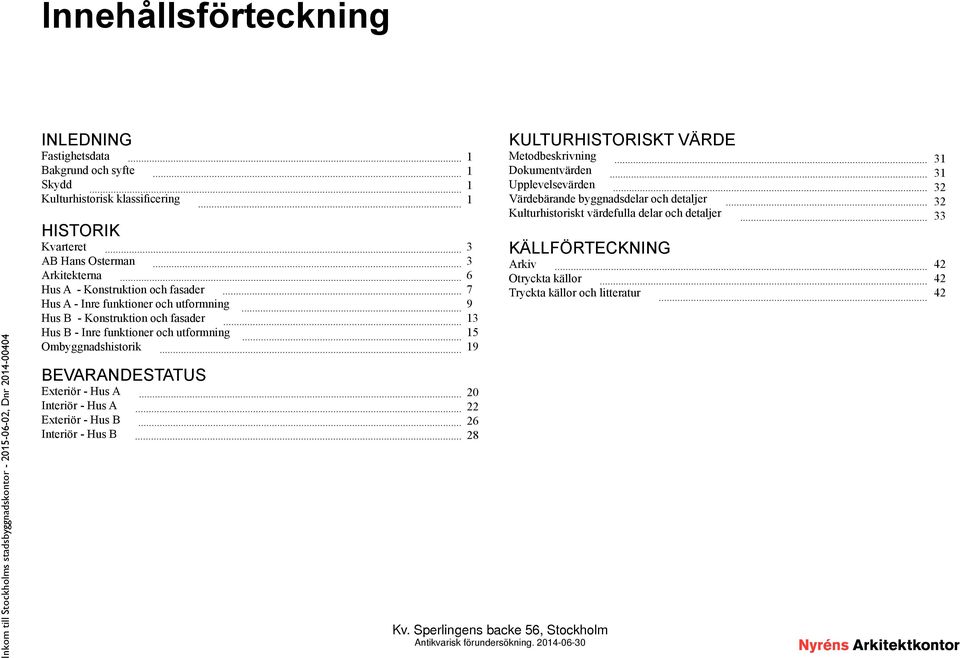 BEVARANDESTATUS Exteriör - Hus A Interiör - Hus A Exteriör - Hus B Interiör - Hus B 1 1 1 1 3 3 6 7 9 13 15 19 20 22 26 28 KÄLLFÖRTECKNING Arkiv Otryckta källor Tryckta källor och litteratur