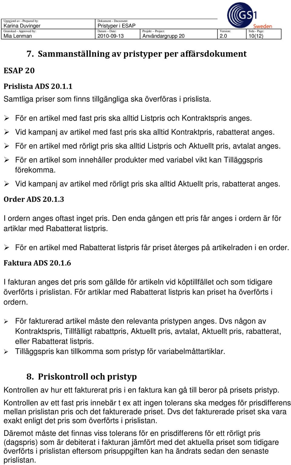 För en artikel med rörligt pris ska alltid Listpris och Aktuellt pris, avtalat anges. För en artikel som innehåller produkter med variabel vikt kan Tilläggspris förekomma.