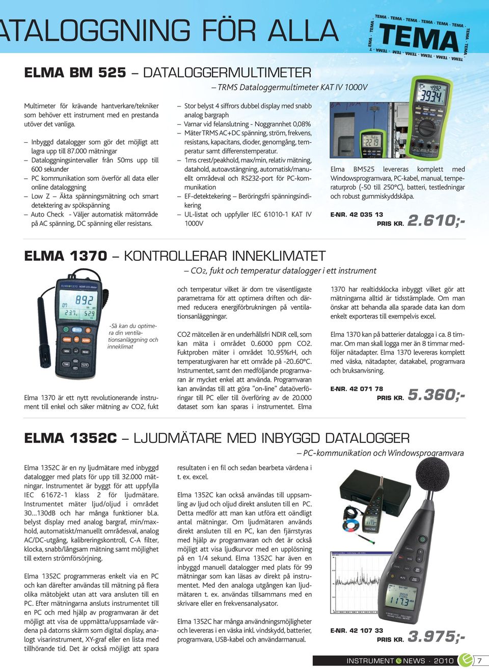 000 mätningar Dataloggningsintervaller från 50ms upp till 600 sekunder PC kommunikation som överför all data eller online dataloggning Low Z Äkta spänningsmätning och smart detektering av