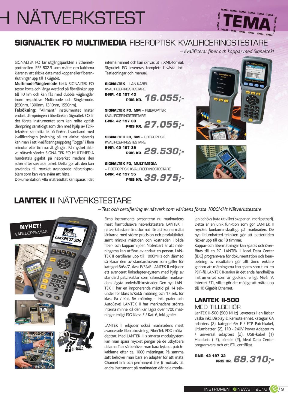 Multimode/Singlemode test: SIGNALTEK FO testar korta och långa avstånd på fiberlänkar upp till 10 km och kan fås med dubbla våglängder inom respektive Multimode och Singlemode.