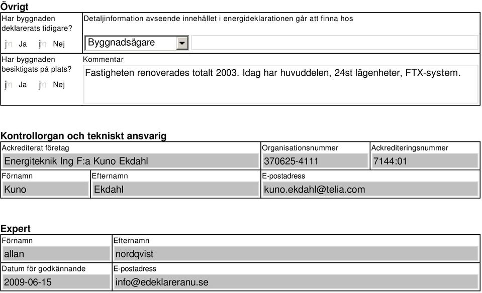 i Ja Nej Kommentar Fastigheten renoverades totalt 2003. Idag har huvuddelen, 24st lägenheter, FTX-system.