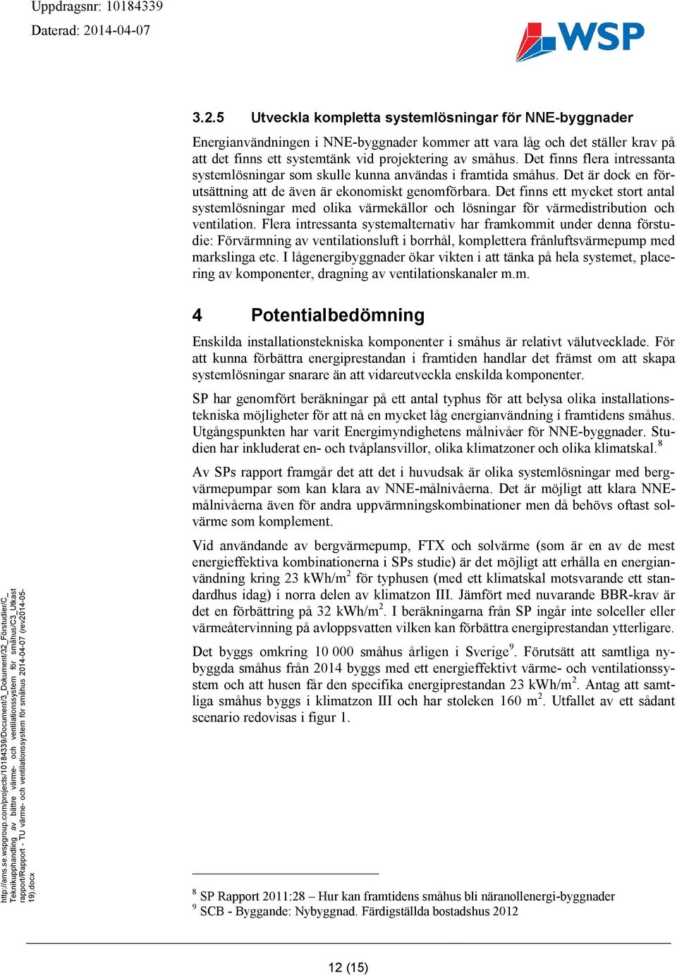 Det finns ett mycket stort antal systemlösningar med olika värmekällor och lösningar för värmedistribution och ventilation.