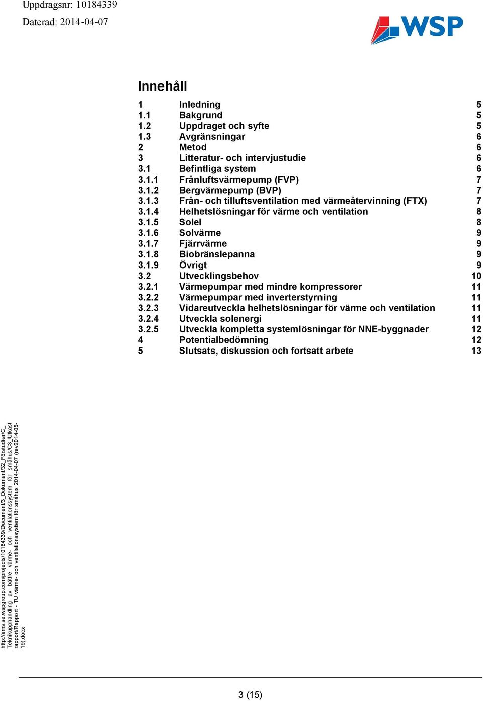 1.9 Övrigt 9 3.2 Utvecklingsbehov 10 3.2.1 Värmepumpar med mindre kompressorer 11 3.2.2 Värmepumpar med inverterstyrning 11 3.2.3 Vidareutveckla helhetslösningar för värme och ventilation 11 3.