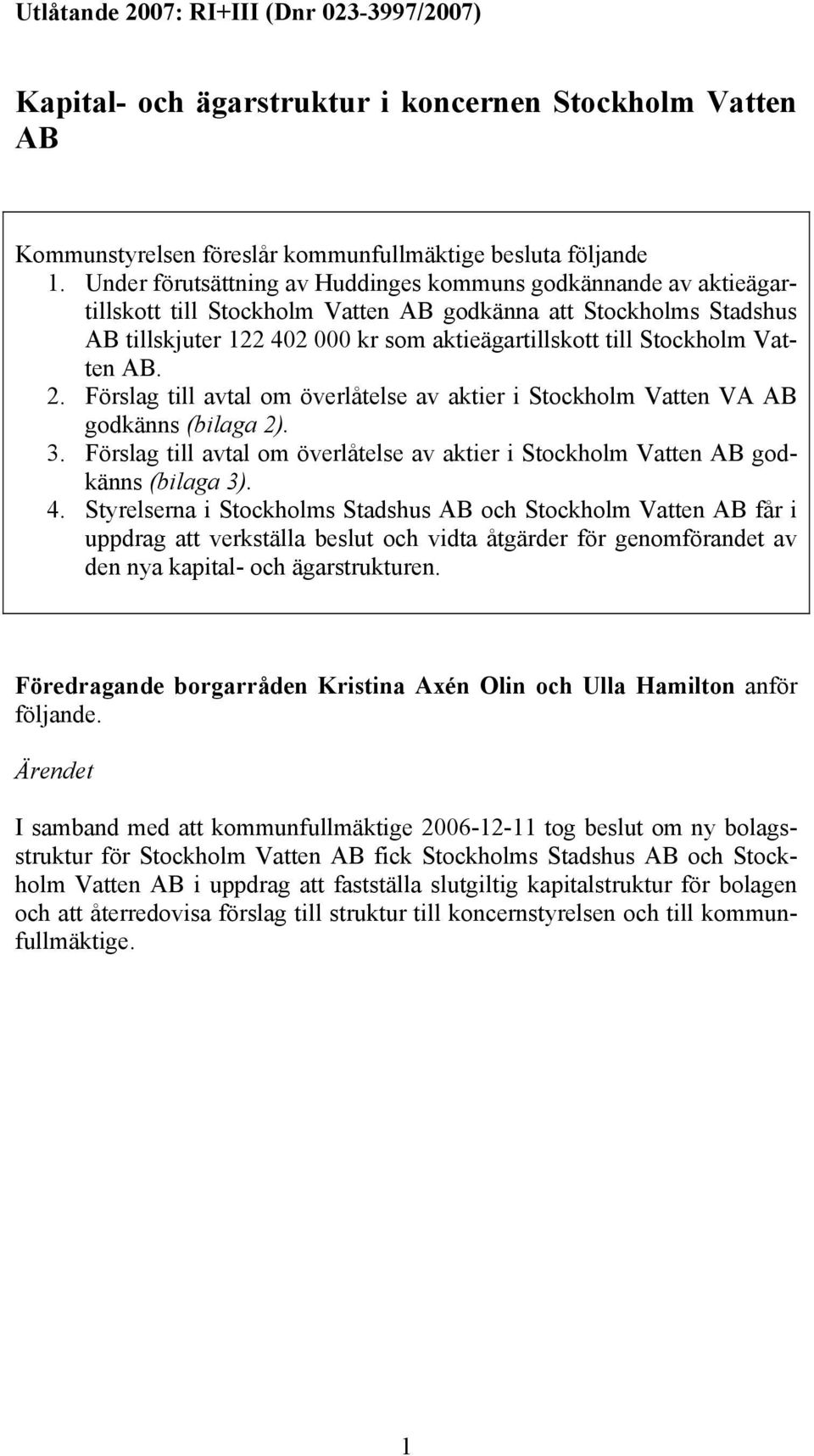 Stockholm Vatten AB. 2. Förslag till avtal om överlåtelse av aktier i Stockholm Vatten VA AB godkänns (bilaga 2). 3.