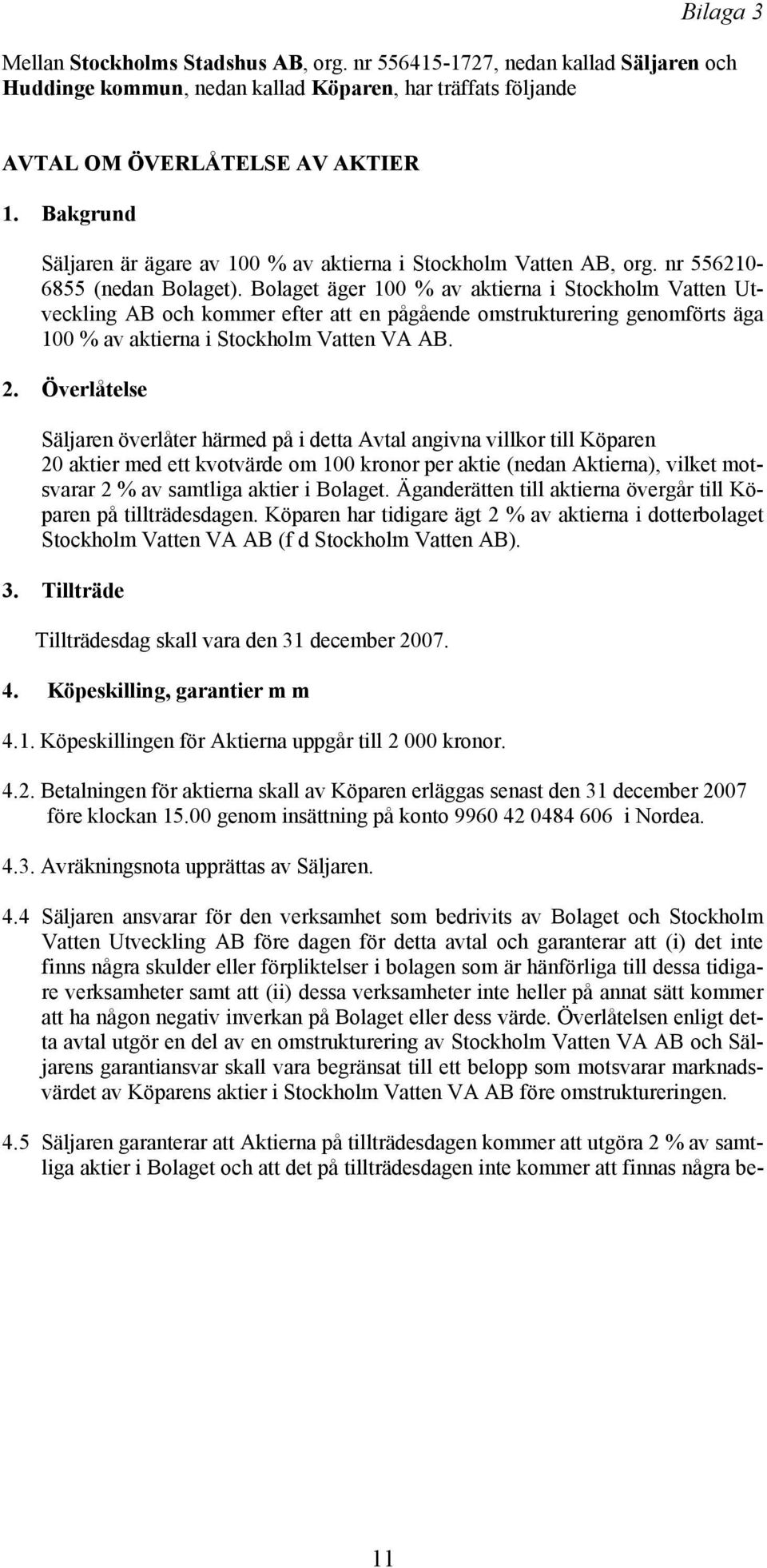 Bolaget äger 100 % av aktierna i Stockholm Vatten Utveckling AB och kommer efter att en pågående omstrukturering genomförts äga 100 % av aktierna i Stockholm Vatten VA AB. 2.