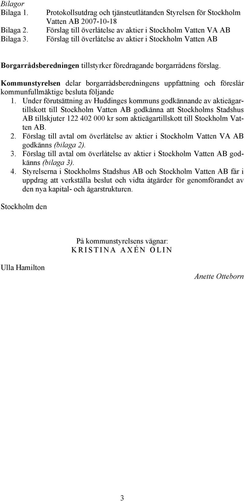 AB Borgarrådsberedningen tillstyrker föredragande borgarrådens förslag. Kommunstyrelsen delar borgarrådsberedningens uppfattning och föreslår kommunfullmäktige besluta följande 1.