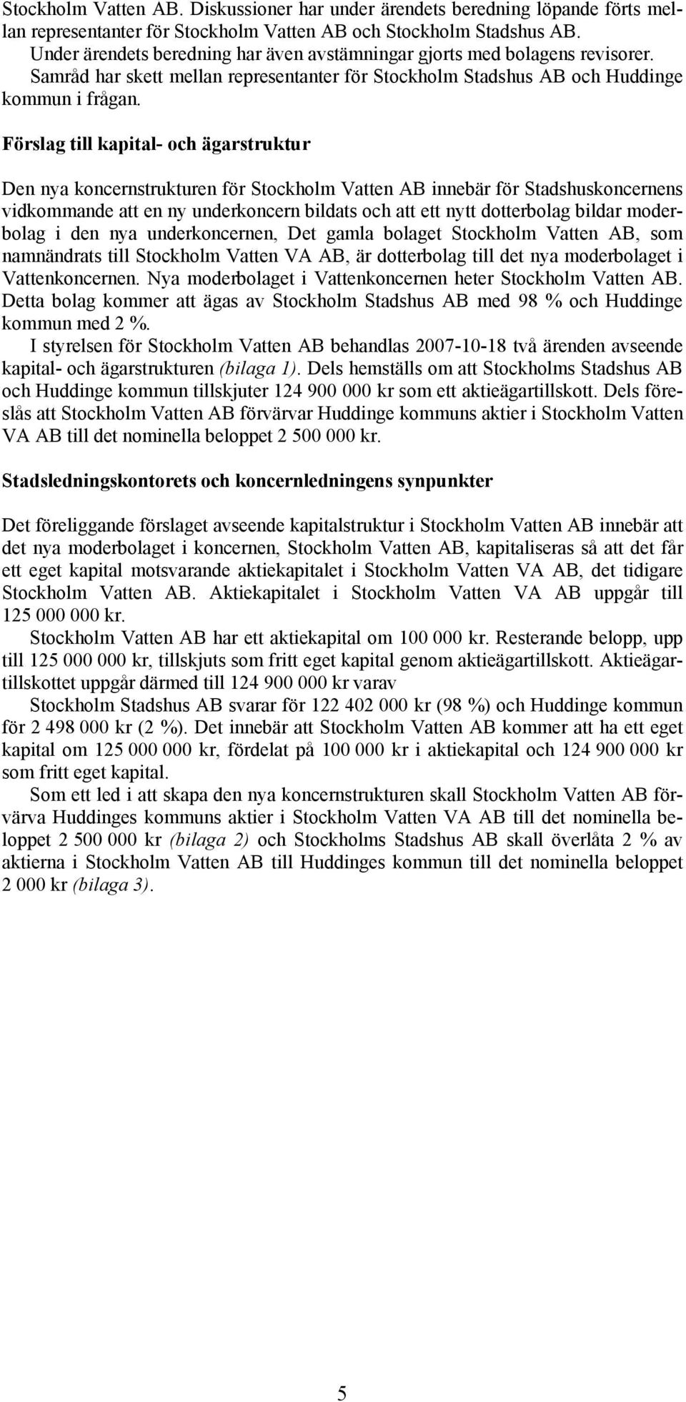Förslag till kapital- och ägarstruktur Den nya koncernstrukturen för Stockholm Vatten AB innebär för Stadshuskoncernens vidkommande att en ny underkoncern bildats och att ett nytt dotterbolag bildar